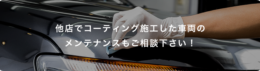 他店でコーティング施工した車両のメンテナンスもご相談ください！