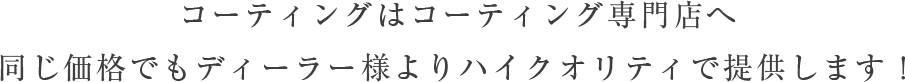 コーティングはコーティング専門店へ 同じ価格でもディーラー様よりハイクオリティで提供します！